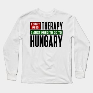 I don't need therapy, I just need to go to Hungary Long Sleeve T-Shirt